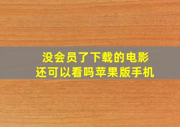 没会员了下载的电影还可以看吗苹果版手机