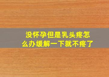 没怀孕但是乳头疼怎么办缓解一下就不疼了