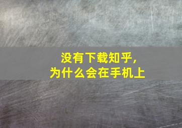 没有下载知乎,为什么会在手机上