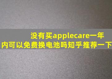 没有买applecare一年内可以免费换电池吗知乎推荐一下