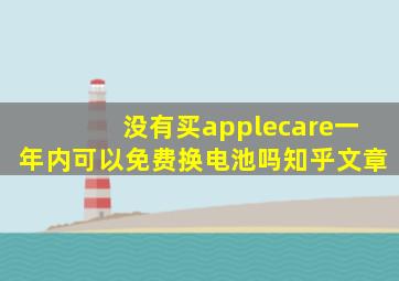 没有买applecare一年内可以免费换电池吗知乎文章