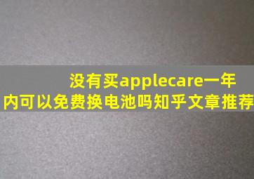 没有买applecare一年内可以免费换电池吗知乎文章推荐