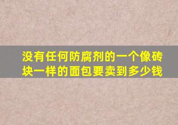 没有任何防腐剂的一个像砖块一样的面包要卖到多少钱