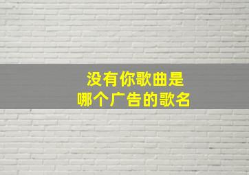 没有你歌曲是哪个广告的歌名