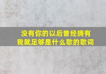 没有你的以后曾经拥有我就足够是什么歌的歌词