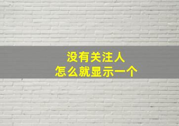 没有关注人 怎么就显示一个