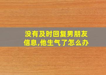 没有及时回复男朋友信息,他生气了怎么办