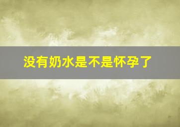 没有奶水是不是怀孕了