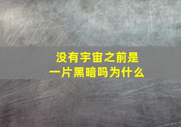 没有宇宙之前是一片黑暗吗为什么