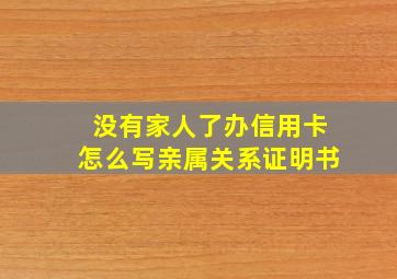 没有家人了办信用卡怎么写亲属关系证明书