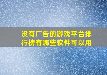 没有广告的游戏平台排行榜有哪些软件可以用