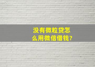 没有微粒贷怎么用微信借钱?