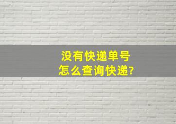 没有快递单号怎么查询快递?