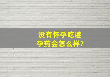 没有怀孕吃避孕药会怎么样?