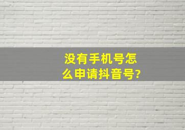 没有手机号怎么申请抖音号?