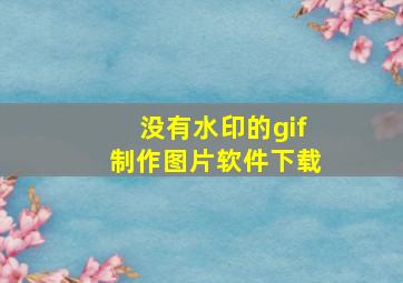 没有水印的gif制作图片软件下载