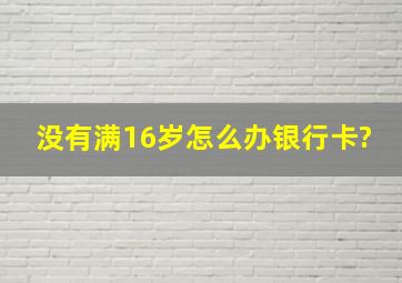 没有满16岁怎么办银行卡?