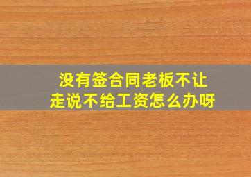 没有签合同老板不让走说不给工资怎么办呀