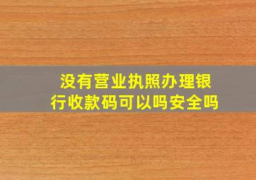 没有营业执照办理银行收款码可以吗安全吗