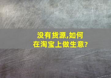 没有货源,如何在淘宝上做生意?