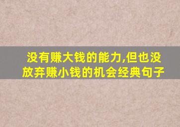 没有赚大钱的能力,但也没放弃赚小钱的机会经典句子