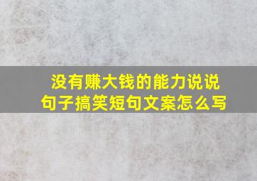 没有赚大钱的能力说说句子搞笑短句文案怎么写