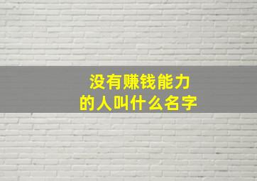 没有赚钱能力的人叫什么名字