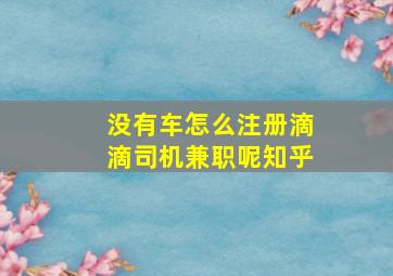 没有车怎么注册滴滴司机兼职呢知乎