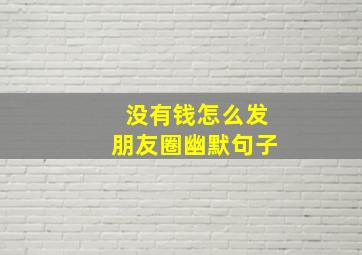 没有钱怎么发朋友圈幽默句子