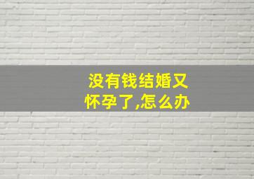 没有钱结婚又怀孕了,怎么办