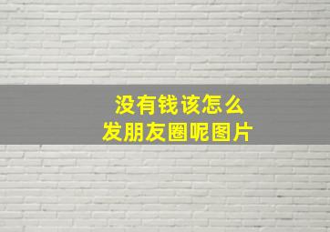 没有钱该怎么发朋友圈呢图片