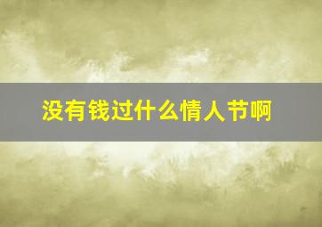 没有钱过什么情人节啊