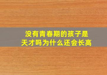 没有青春期的孩子是天才吗为什么还会长高