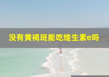 没有黄褐斑能吃维生素e吗