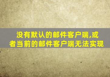 没有默认的邮件客户端,或者当前的邮件客户端无法实现