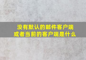 没有默认的邮件客户端或者当前的客户端是什么