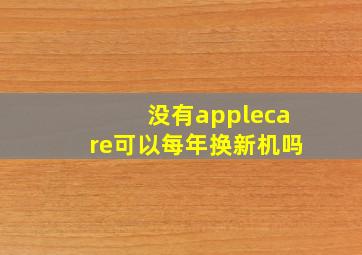 没有applecare可以每年换新机吗