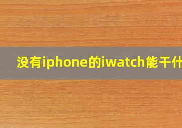 没有iphone的iwatch能干什么