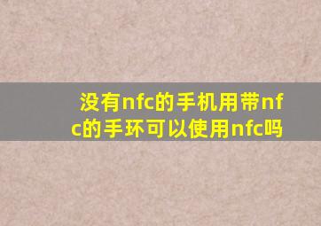 没有nfc的手机用带nfc的手环可以使用nfc吗