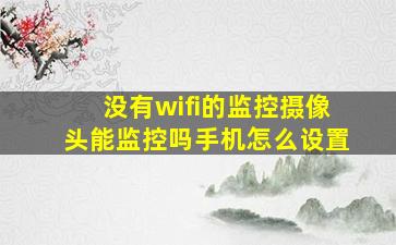 没有wifi的监控摄像头能监控吗手机怎么设置