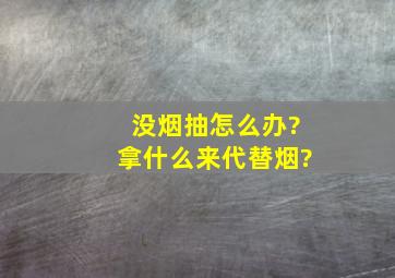 没烟抽怎么办?拿什么来代替烟?