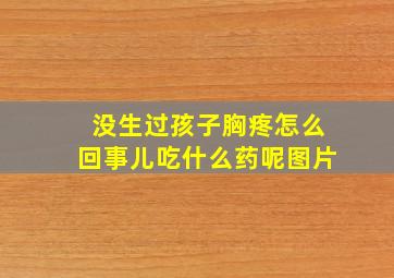 没生过孩子胸疼怎么回事儿吃什么药呢图片