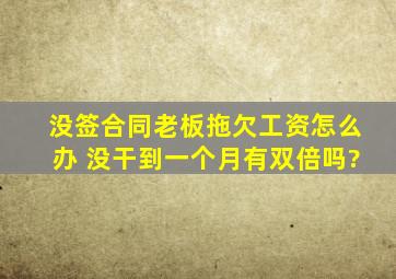 没签合同老板拖欠工资怎么办 没干到一个月有双倍吗?