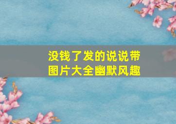 没钱了发的说说带图片大全幽默风趣