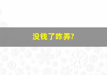 没钱了咋弄?