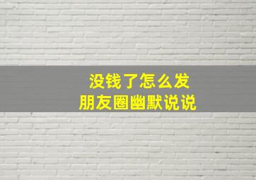 没钱了怎么发朋友圈幽默说说