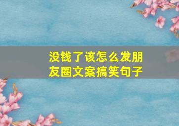 没钱了该怎么发朋友圈文案搞笑句子