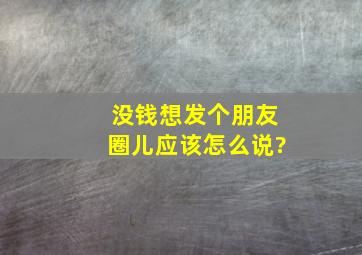 没钱想发个朋友圈儿应该怎么说?