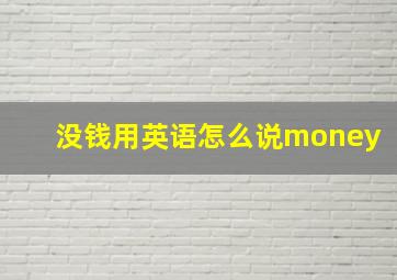 没钱用英语怎么说money