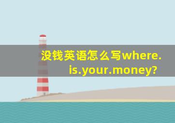 没钱英语怎么写where.is.your.money?